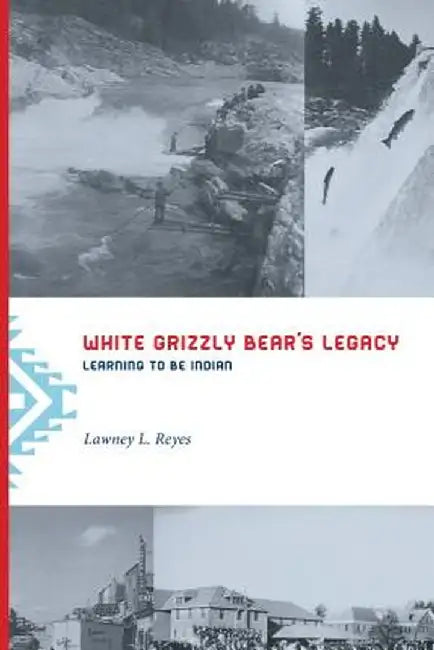 White Grizzly Bear's Legacy: Learning to Be Indian by Lawney L. Reyes