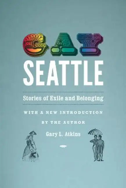 Gay Seattle: Stories of Exile and Belonging by Gary Atkins
