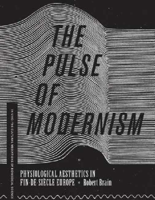 The Pulse of Modernism: Physiological Aesthetics in Fin-De-Siècle Europe by Robert Michael Brain