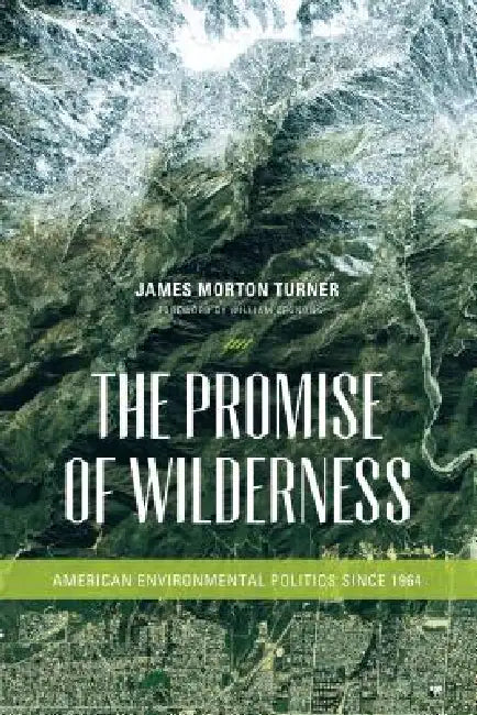 The Promise of Wilderness: American Environmental Politics since 1964 by James Morton Turner, William Cronon