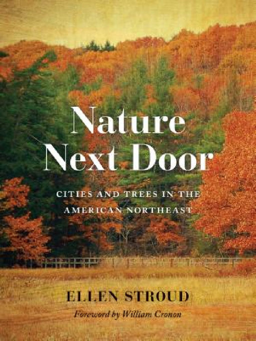 Nature Next Door: Cities and Trees in the American Northeast by Ellen Stroud, William Cronon