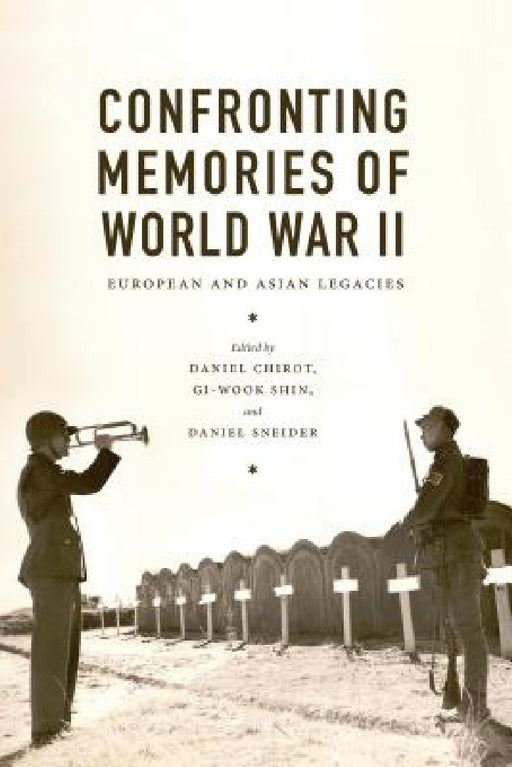 Confronting Memories of World War II: European and Asian Legacies by Daniel Chirot, Gi-Wook Shin, Daniel Sneider
