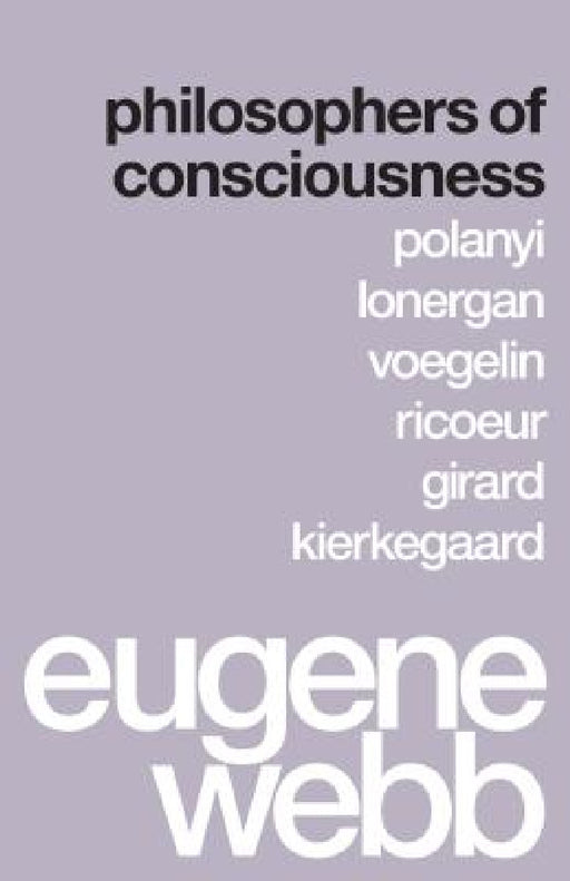 Philosophers of Consciousness: Polanyi, Lonergan, Voegelin, Ricoeur, Girard, Kierkegaard by Eugene Webb