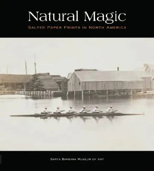 Natural Magic: Salted Paper Prints in North America by Jordan Bear, Russell Lord, Lisa Volpe