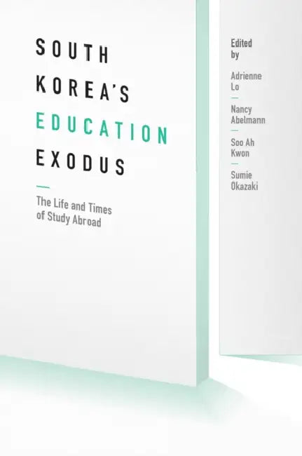 South Korea's Education Exodus: The Life and Times of Early Study Abroad by Adrienne Lo, Nancy Abelmann, Soo Ah Kwon