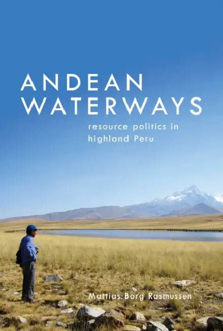 Andean Waterways: Resource Politics in Highland Peru by Mattias Borg Rasmussen, K. Sivaramakrishnan