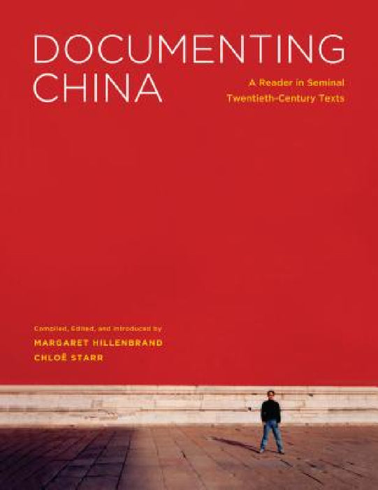 Documenting China: A Reader in Seminal Twentieth-Century Texts by Margaret Hillenbrand, Chloe Starr
