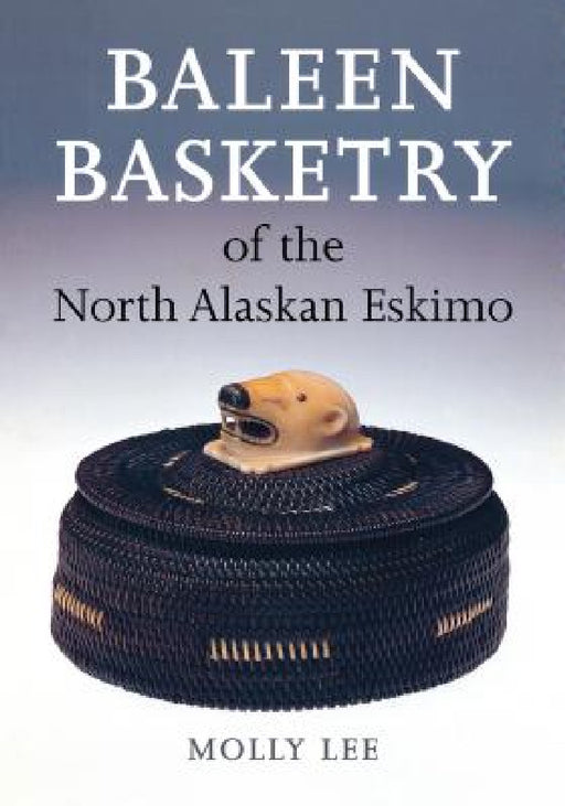Baleen Basketry of the North Alaskan Eskimo by Molly Lee, Aldona Jonaitis