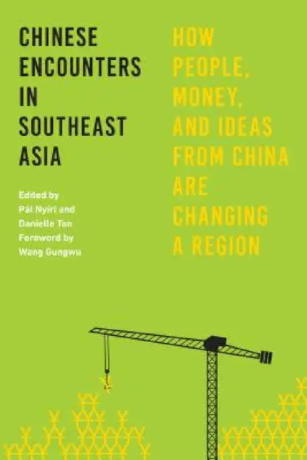 Chinese Encounters in Southeast Asia: How People, Money, and Ideas from China Are Changing a Region by Pál Nyíri, Danielle Tan, Wang Gungwu