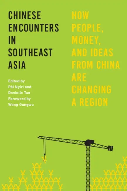 Chinese Encounters in Southeast Asia: How People, Money, and Ideas from China Are Changing a Region by Pál Nyíri, Danielle Tan, Wang Gungwu