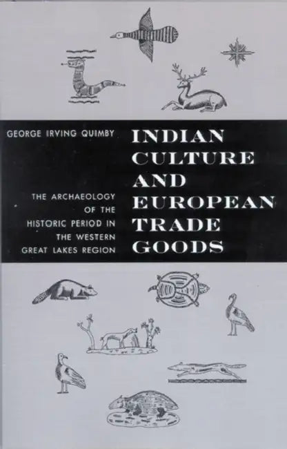 Indian Culture and European Trade Goods: The Archeology of the Historic Period in the Western Great Lakes Region by George Irving Quimby