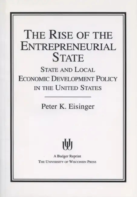 The Rise of the Entrepreneurial State: State and Local Economic Development Policy in the United States by Peter K. Eisinger