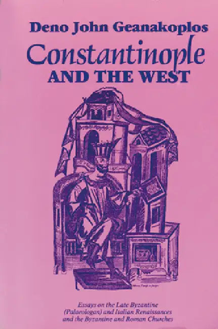 Constantinople and the West: Essays on the Late Byzantine (Palaeologan) and Italian Renaissances and the Byzantine and Roman Churches by Deno John Geanakoplos