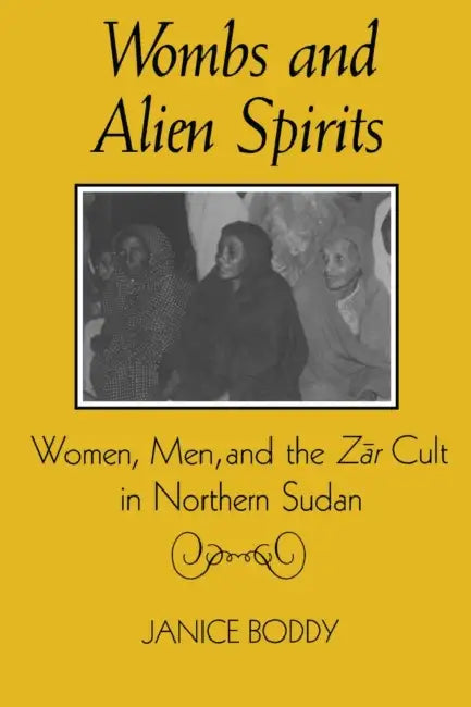 Wombs and Alien Spirits: Women, Men, and the Zar Cult in Northern Sudan by Janice Boddy