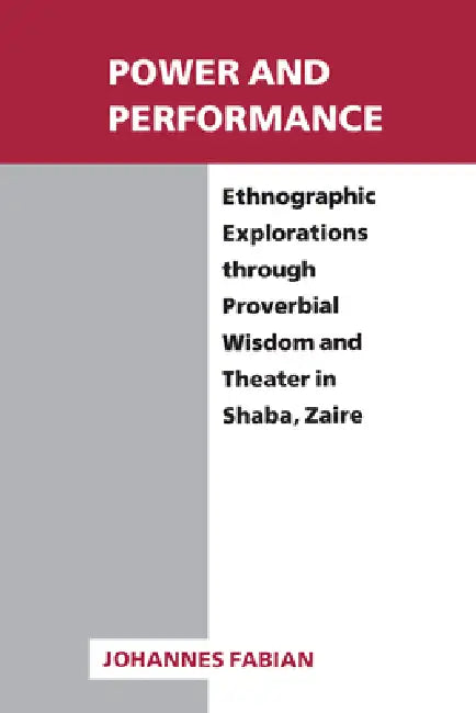 Power and Performance: Ethnographic Explorations Through Proverbial Wisdom and Theater in Shaba, Zaire by Johannes Fabian