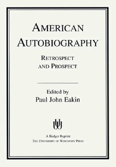 American Autobiography: Retrospect and Prospect by Paul John Eakin