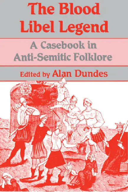 The Blood Libel Legend: A Casebook in Anti-Semitic Folklore by Alan Dundes