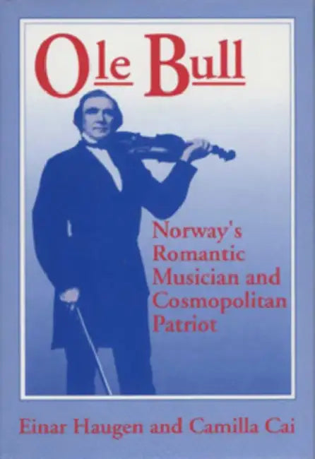 OLE Bull: Norway's Romantic Musician and Cosmopolitan Patriot by Einar Haugen