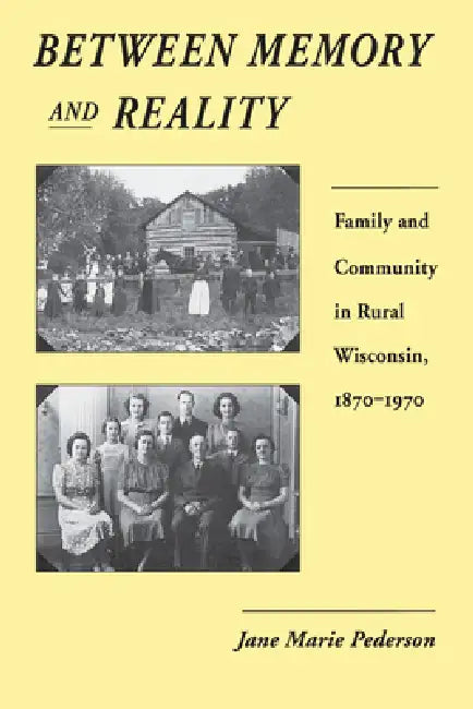 Between Memory and Reality: Family and Community in Rural Wisconsin, 1870-1970 by Jane Marie Pederson