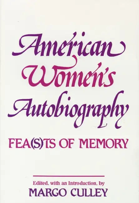 American Women's Autobiography: Fea(sts of Memory by Margaret M. Culley