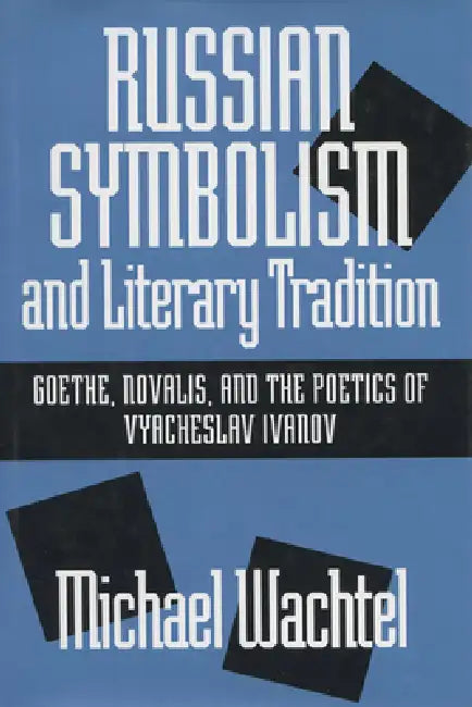 Russian Symbolism & Literary Trad: Goethe, Novalis, and the Poetics of Vyacheslav Ivanov by Michael Wachtel