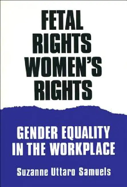 Fetal Rights, Women's Rights: Gender Equality in the Workplace by Suzanne U. Samuels