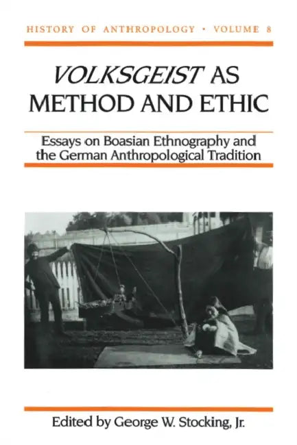 Volksgeist as Method and Ethic: Essays in Boasian Ethnography and the German Anthropological Tradition by George W. Stocking, Paul Hammond