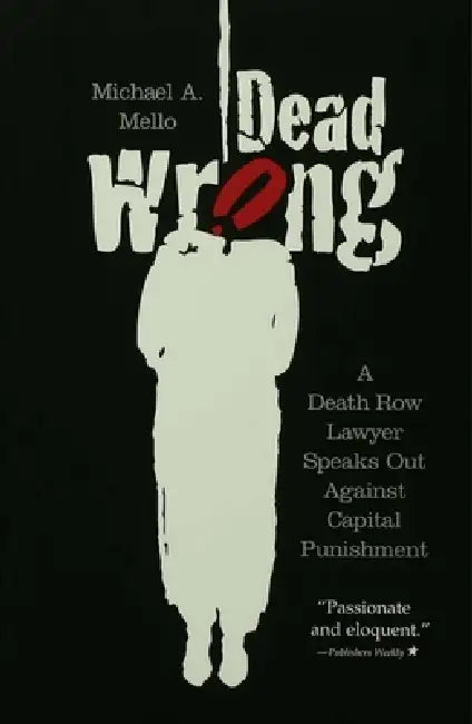 Dead Wrong: A Death Row Lawyer Speaks Out Against Capital Punishment by Michael A. Mello
