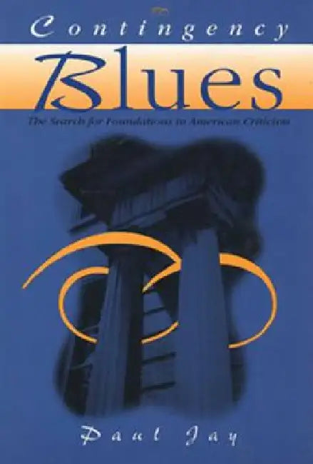 Contingency Blues: The Search for Foundations in American Criticism by Paul Jay