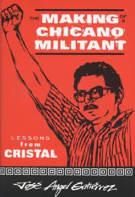 The Making of a Chicano Militant: Lessons from Cristal by Jose Angel Gutierrez