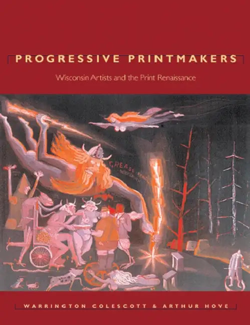 Progressive Printmakers: Wisc Artists and the Print Renaissance by Warrington Colescott, Arthur O. Hove