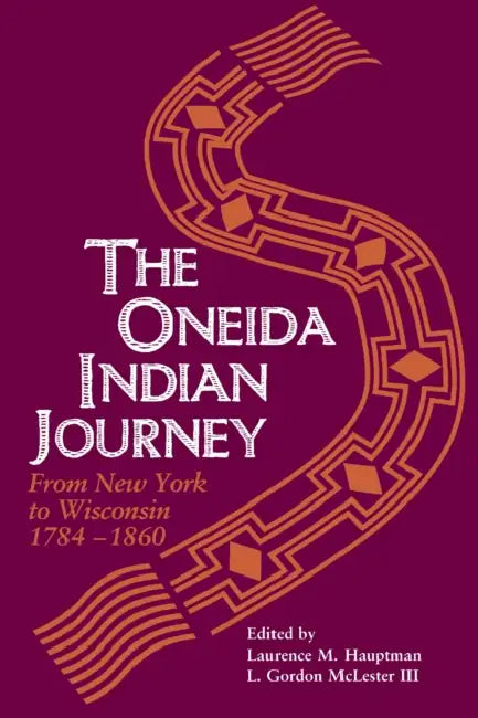 Oneida Indian Journey: From New York to Wisconsin, 1784-1860 by Laurence M. Hauptman