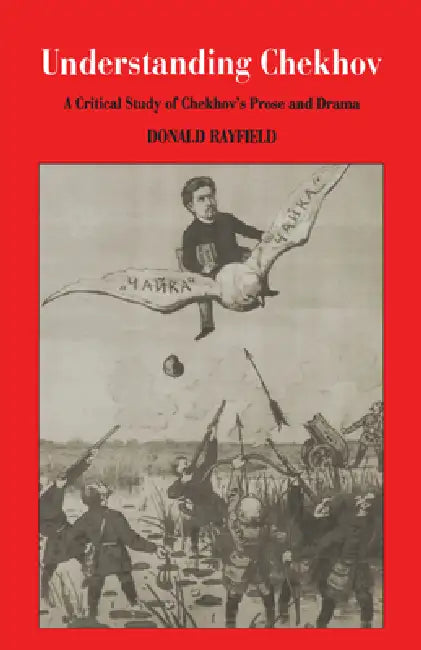 Understanding Chekhov: A Critical Study of Chekhov's Prose and Drama by Donald Rayfield