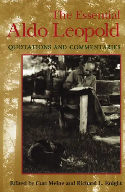 Essential Aldo Leopold: Quotations and Commentaries by Curt D. Meine