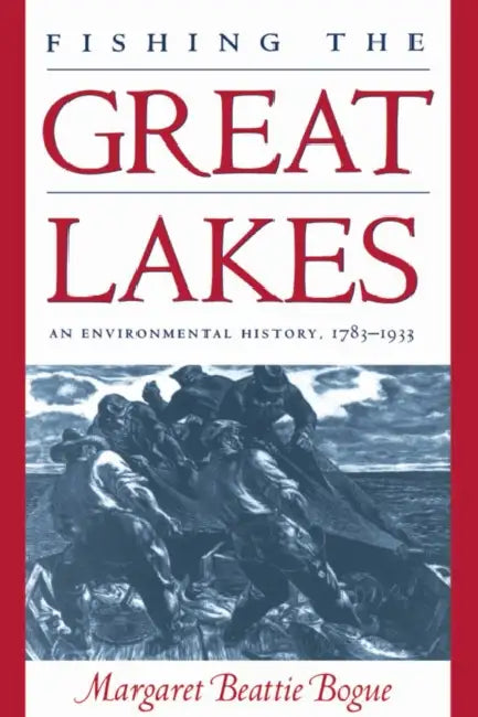 Fishing the Great Lakes: An Environmental History, 1783-1933 by Margaret Beattie Bogue
