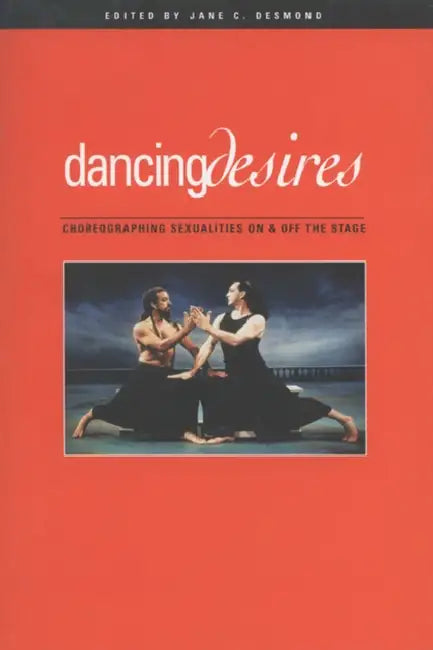 Dancing Desires: Choreographing Sexualities on and Off the Stage by Jane C. Desmond