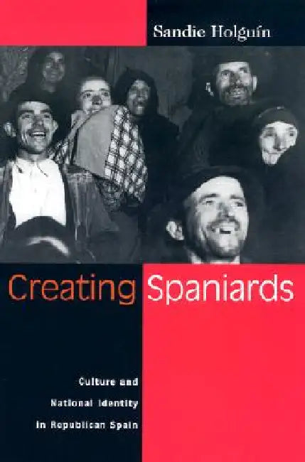 Creating Spaniards: Culture and National Identity in Republican Spain by Sandie Holguin