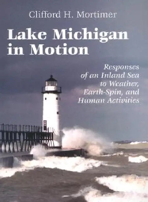 Lake Michigan in Motion: Responses of an Inland Sea to Weather, Earth-Spin, and Human Activities by Clifford H. Mortimer, Paul S. Boyer