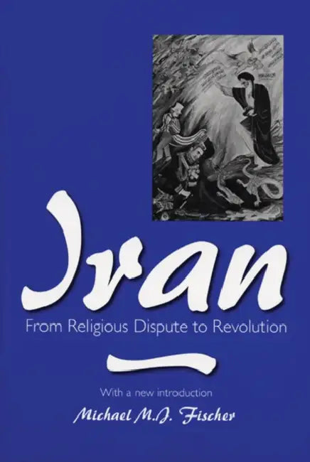 Iran: From Religious Dispute to Revolution by Michael M. J. Fischer