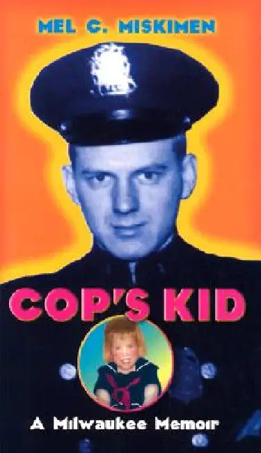 Cop's Kid: A Milwaukee Memoir by Mel C. Miskimen