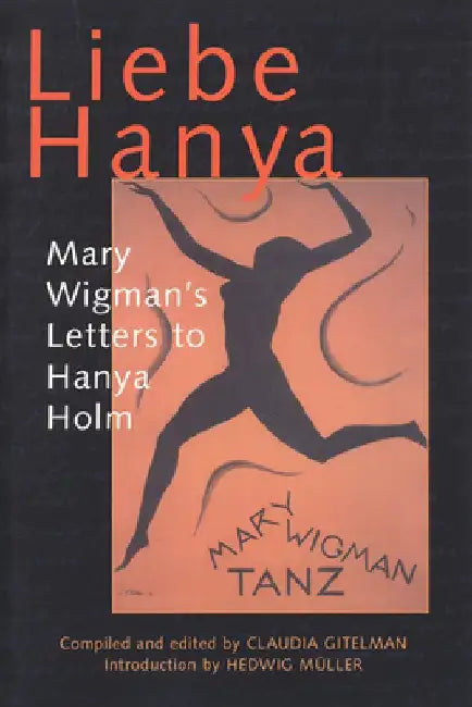 Liebe Hanya: Mary Wigman's Letters to Hanya Holm by Claudia Gitelman
