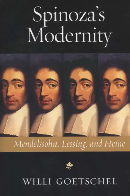 Spinoza's Modernity: Mendelssohn, Lessing, and Heine by Willi Goetschel