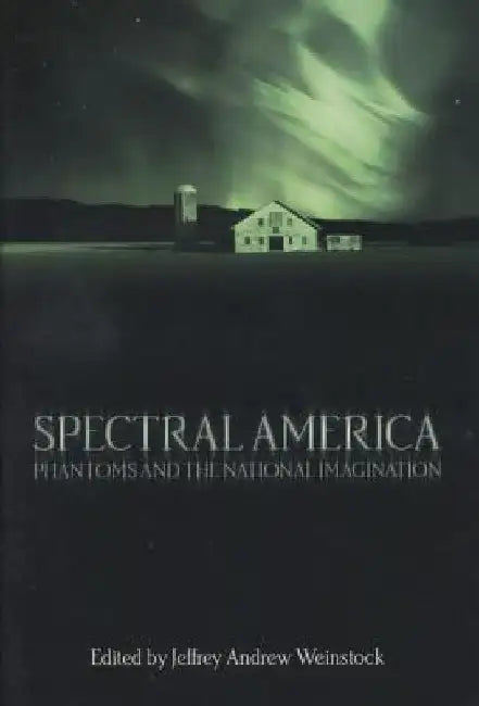 Spectral America: Phantoms and the National Imagination by Jeffrey Andrew Weinstock