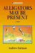 Alligators May Be Present by Andrew Furman