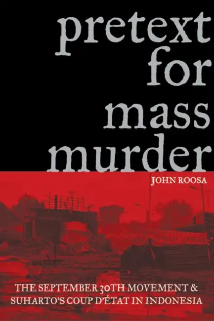 Pretext for Mass Murder: The September 30th Movement and Suharto's Coup d'Etat in Indonesia by John Roosa