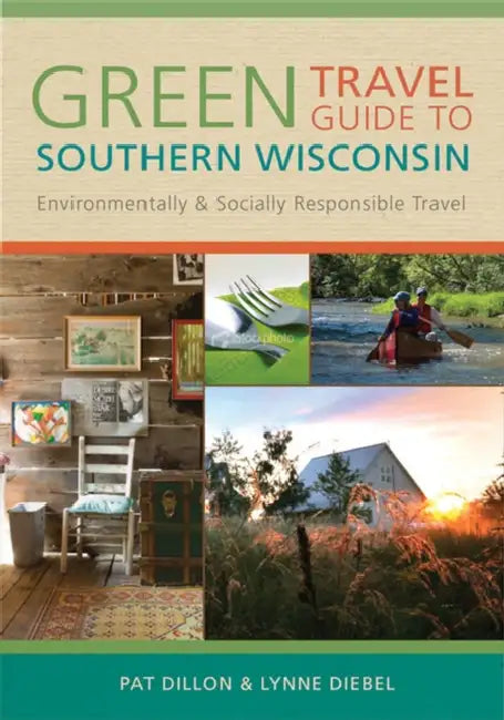 Green Travel Guide to Southern Wisconsin: Environmentally and Socially Responsible Travel by Pat Dillon