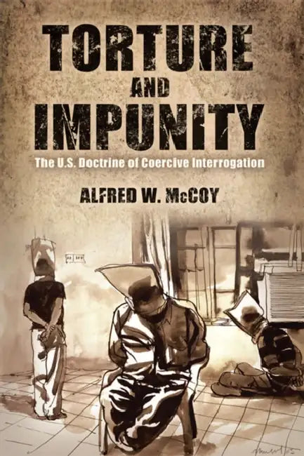 Torture and Impunity: The U.S. Doctrine of Coercive Interrogation by Alfred W. McCoy