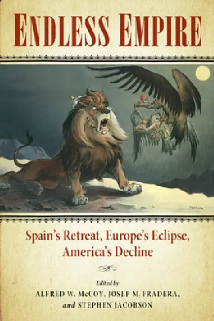 Endless Empire: Spain's Retreat, Europe's Eclipse, America's Decline by Alfred W. McCoy, Josep M. Fradera, Stephen Jacobson