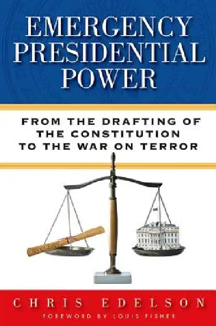 Emergency Presidential Power: From the Drafting of the Constitution to the War on Terror by Chris Edelson
