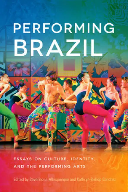 Performing Brazil: Essays on Culture, Identity, and the Performing Arts by Severino J. Albuquerque